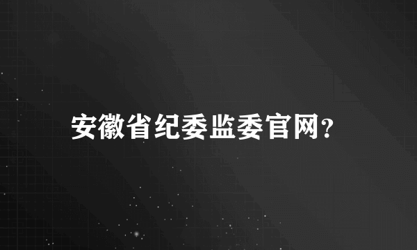 安徽省纪委监委官网？