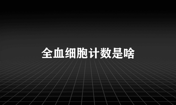 全血细胞计数是啥