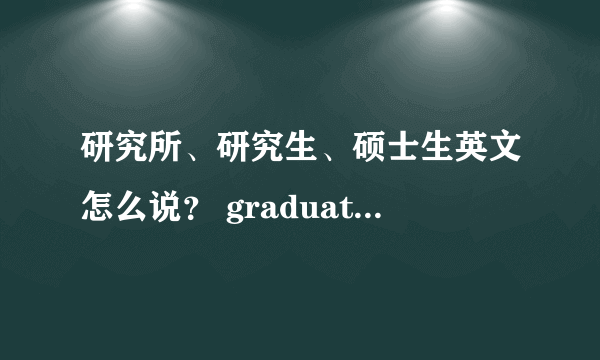 研究所、研究生、硕士生英文怎么说？ graduate school/student 中文意思！