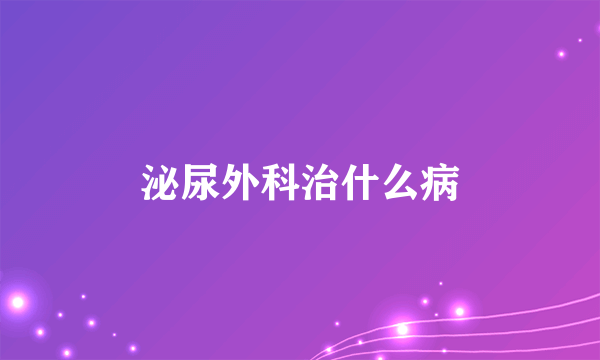 泌尿外科治什么病