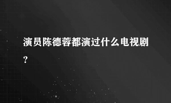 演员陈德蓉都演过什么电视剧？