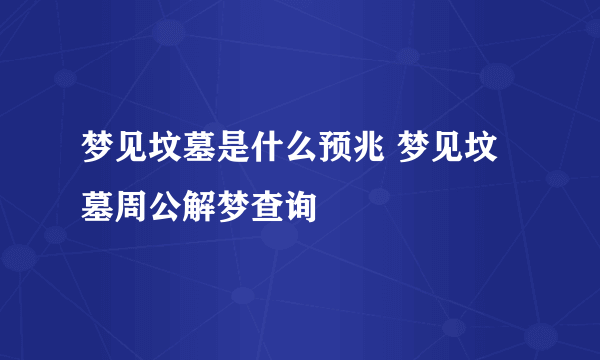 梦见坟墓是什么预兆 梦见坟墓周公解梦查询