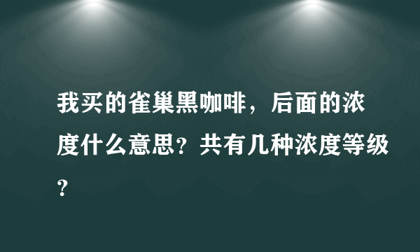 我买的雀巢黑咖啡，后面的浓度什么意思？共有几种浓度等级？