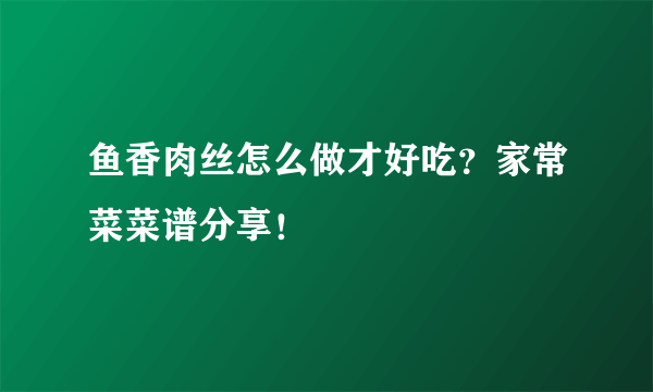 鱼香肉丝怎么做才好吃？家常菜菜谱分享！