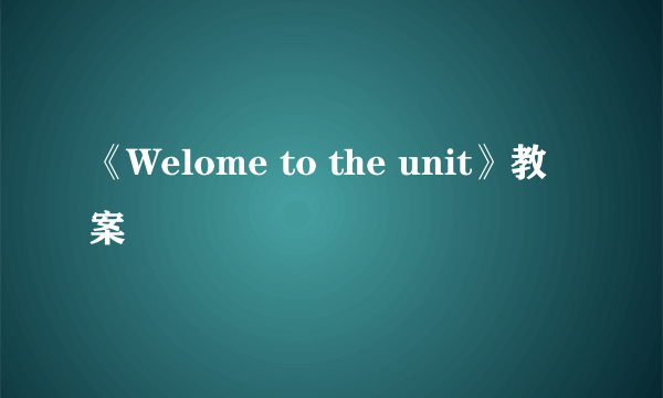 《Welome to the unit》教案