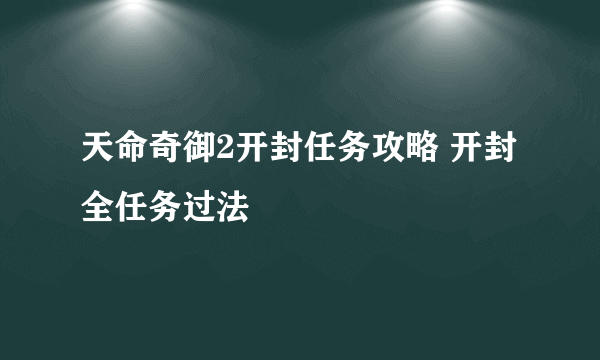 天命奇御2开封任务攻略 开封全任务过法