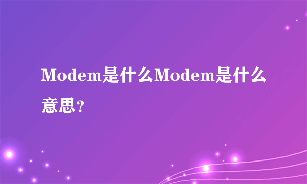 Modem是什么Modem是什么意思？