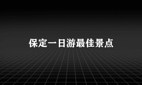 保定一日游最佳景点