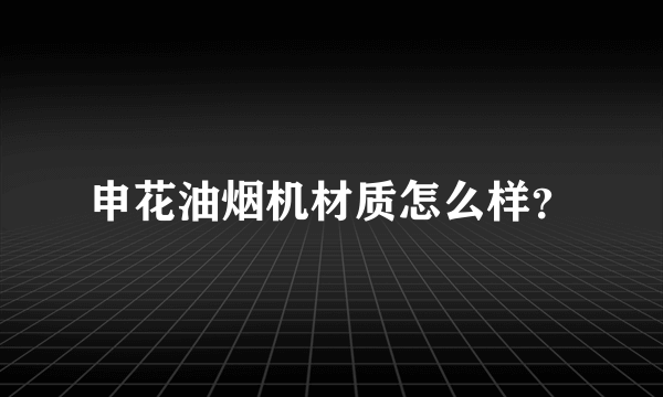 申花油烟机材质怎么样？