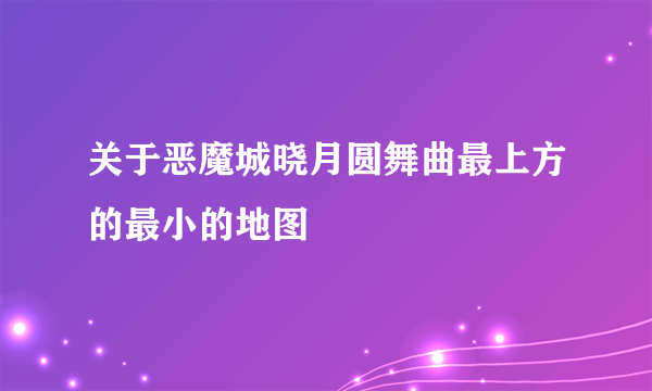 关于恶魔城晓月圆舞曲最上方的最小的地图