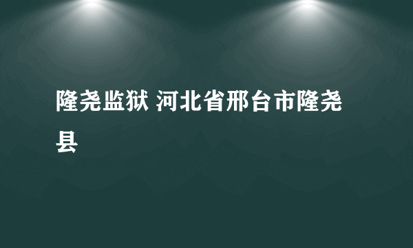 隆尧监狱 河北省邢台市隆尧县