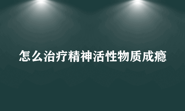 怎么治疗精神活性物质成瘾