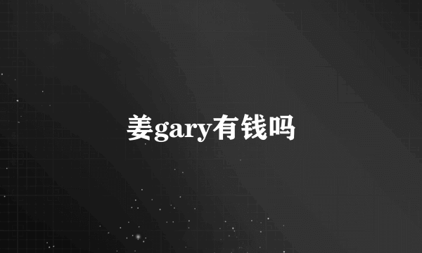 姜gary有钱吗