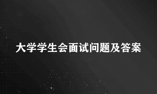 大学学生会面试问题及答案