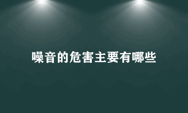 噪音的危害主要有哪些