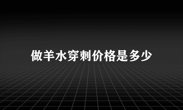 做羊水穿刺价格是多少