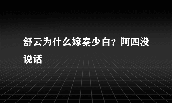 舒云为什么嫁秦少白？阿四没说话