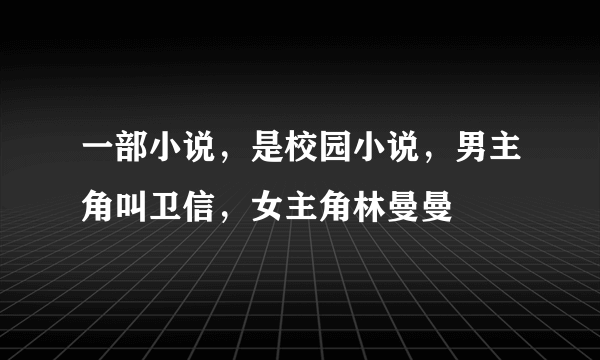 一部小说，是校园小说，男主角叫卫信，女主角林曼曼