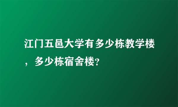 江门五邑大学有多少栋教学楼，多少栋宿舍楼？