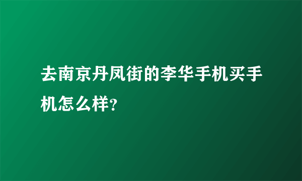 去南京丹凤街的李华手机买手机怎么样？