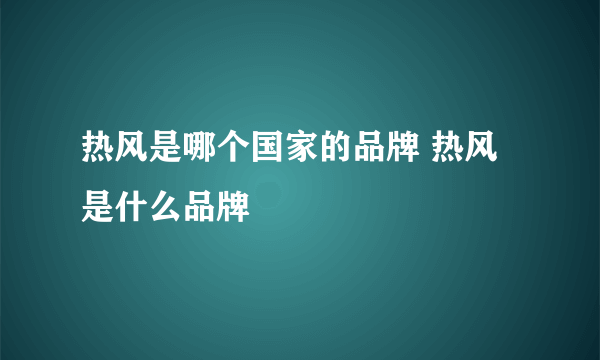 热风是哪个国家的品牌 热风是什么品牌