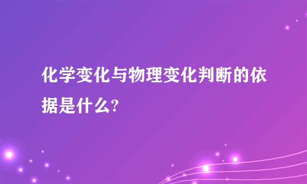 化学变化与物理变化判断的依据是什么?