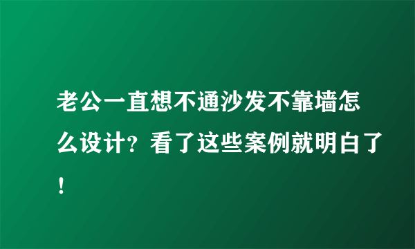 老公一直想不通沙发不靠墙怎么设计？看了这些案例就明白了！