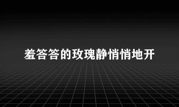 羞答答的玫瑰静悄悄地开