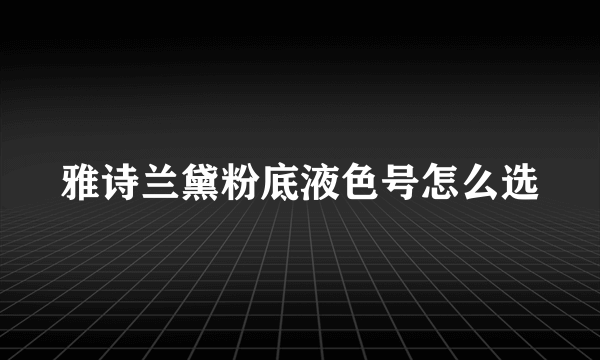 雅诗兰黛粉底液色号怎么选