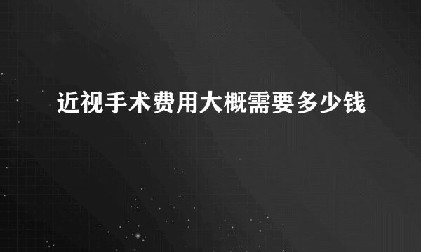 近视手术费用大概需要多少钱