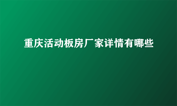 重庆活动板房厂家详情有哪些