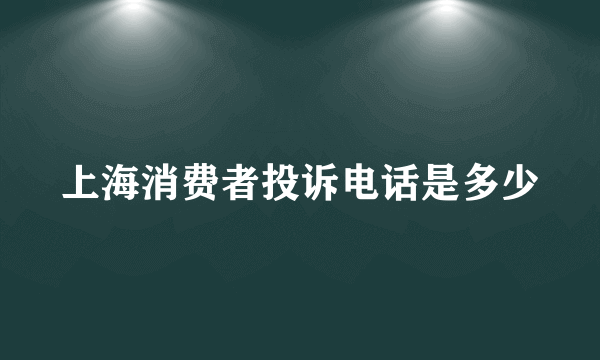 上海消费者投诉电话是多少