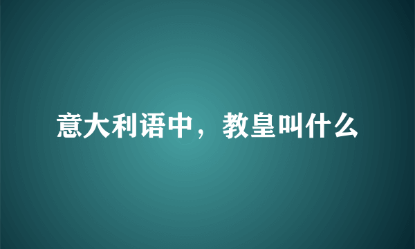 意大利语中，教皇叫什么