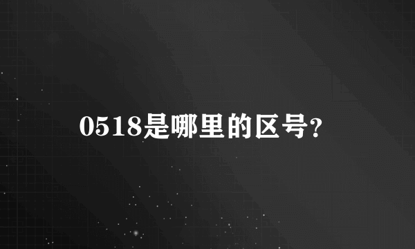 0518是哪里的区号？