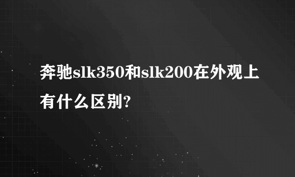 奔驰slk350和slk200在外观上有什么区别?