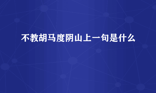 不教胡马度阴山上一句是什么