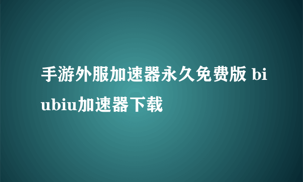 手游外服加速器永久免费版 biubiu加速器下载