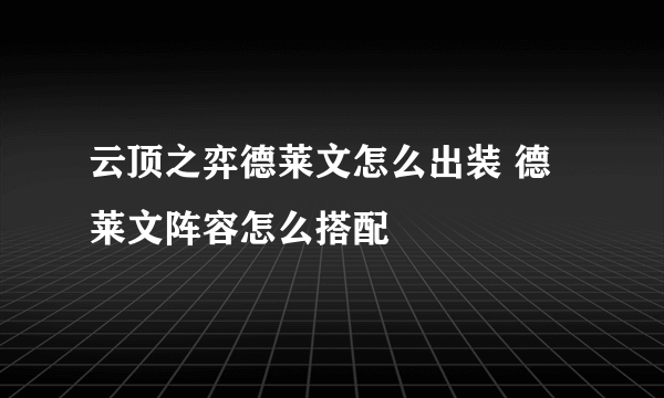 云顶之弈德莱文怎么出装 德莱文阵容怎么搭配