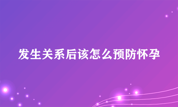 发生关系后该怎么预防怀孕