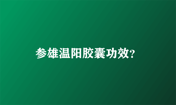 参雄温阳胶囊功效？