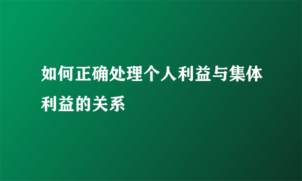 如何正确处理个人利益与集体利益的关系