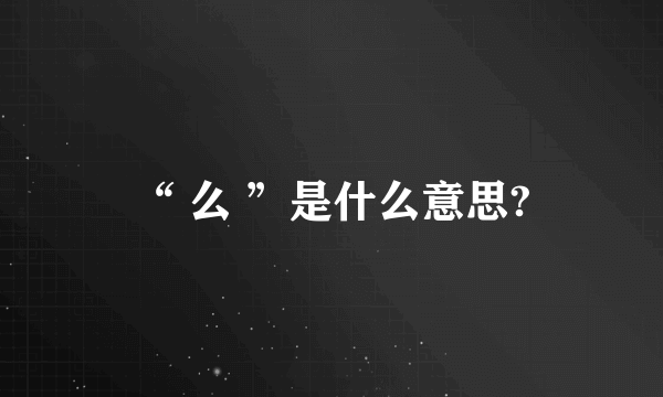 “ 么 ”是什么意思?