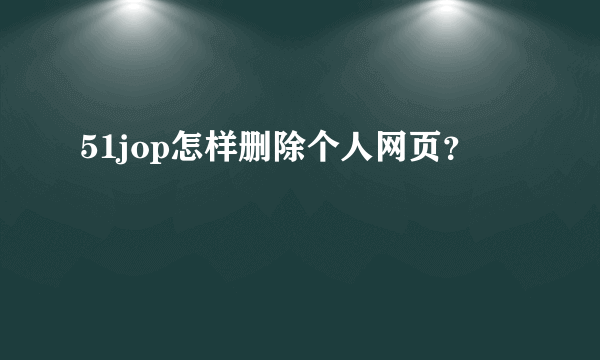 51jop怎样删除个人网页？