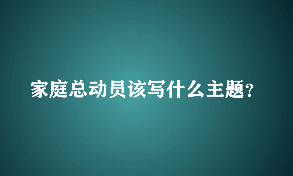 家庭总动员该写什么主题？