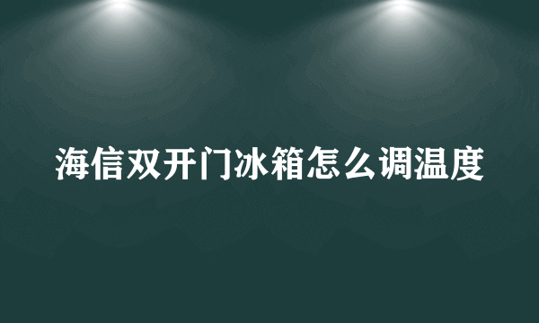 海信双开门冰箱怎么调温度