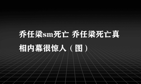 乔任梁sm死亡 乔任梁死亡真相内幕很惊人（图）