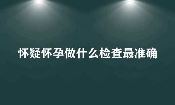 怀疑怀孕做什么检查最准确