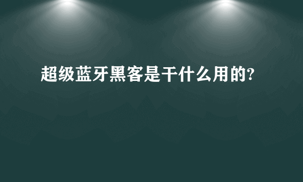 超级蓝牙黑客是干什么用的?