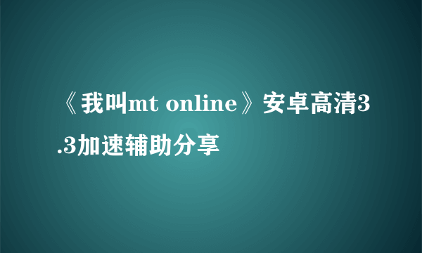 《我叫mt online》安卓高清3.3加速辅助分享