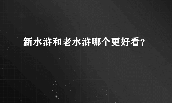 新水浒和老水浒哪个更好看？